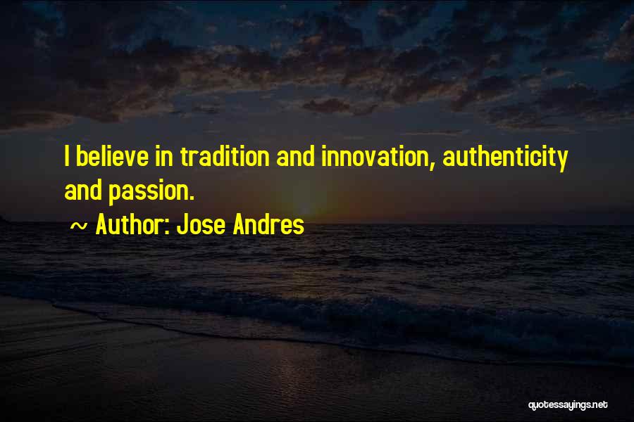 Jose Andres Quotes: I Believe In Tradition And Innovation, Authenticity And Passion.