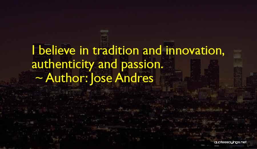 Jose Andres Quotes: I Believe In Tradition And Innovation, Authenticity And Passion.