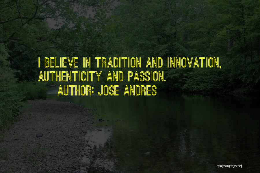 Jose Andres Quotes: I Believe In Tradition And Innovation, Authenticity And Passion.