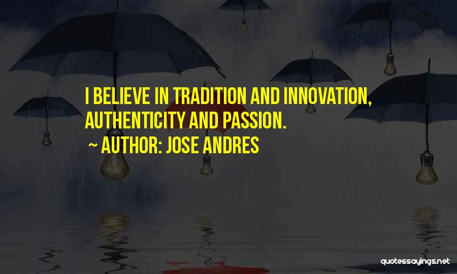 Jose Andres Quotes: I Believe In Tradition And Innovation, Authenticity And Passion.