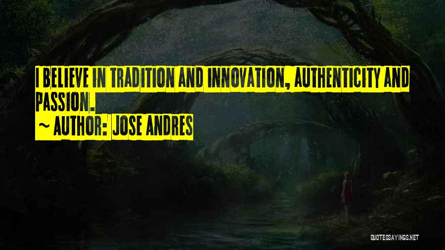 Jose Andres Quotes: I Believe In Tradition And Innovation, Authenticity And Passion.