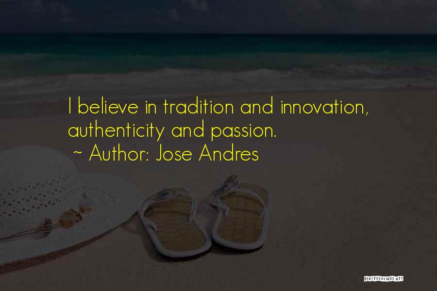 Jose Andres Quotes: I Believe In Tradition And Innovation, Authenticity And Passion.