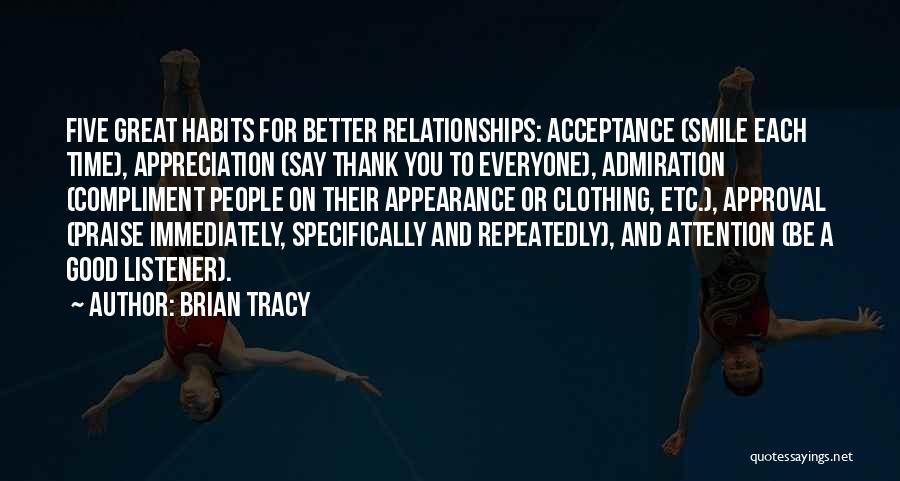 Brian Tracy Quotes: Five Great Habits For Better Relationships: Acceptance (smile Each Time), Appreciation (say Thank You To Everyone), Admiration (compliment People On