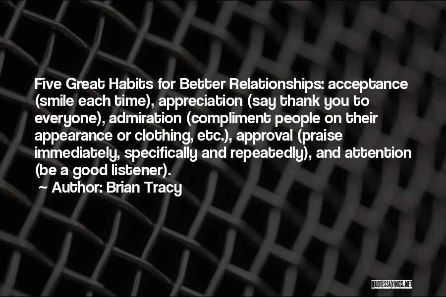 Brian Tracy Quotes: Five Great Habits For Better Relationships: Acceptance (smile Each Time), Appreciation (say Thank You To Everyone), Admiration (compliment People On