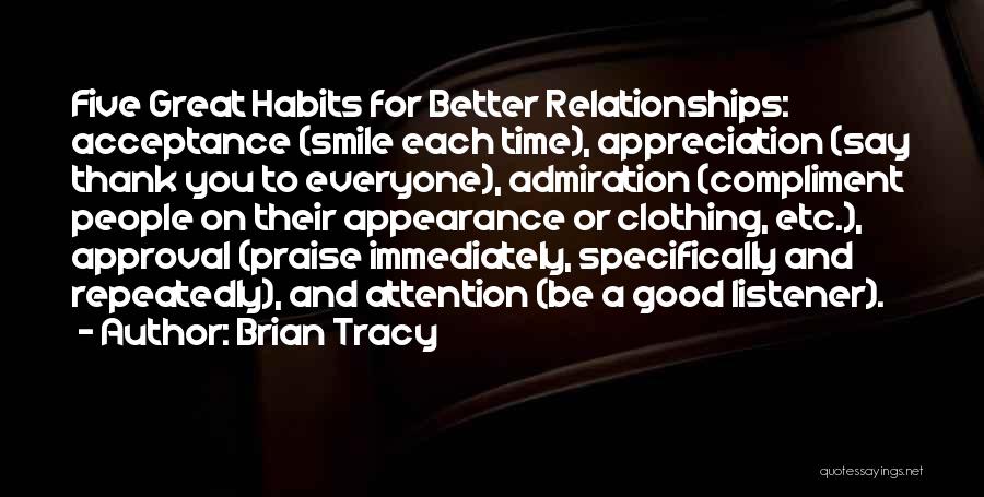 Brian Tracy Quotes: Five Great Habits For Better Relationships: Acceptance (smile Each Time), Appreciation (say Thank You To Everyone), Admiration (compliment People On