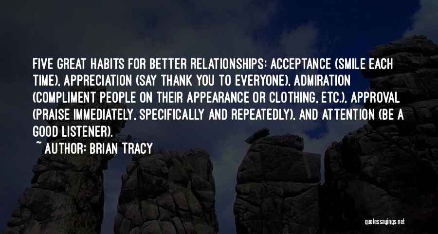 Brian Tracy Quotes: Five Great Habits For Better Relationships: Acceptance (smile Each Time), Appreciation (say Thank You To Everyone), Admiration (compliment People On