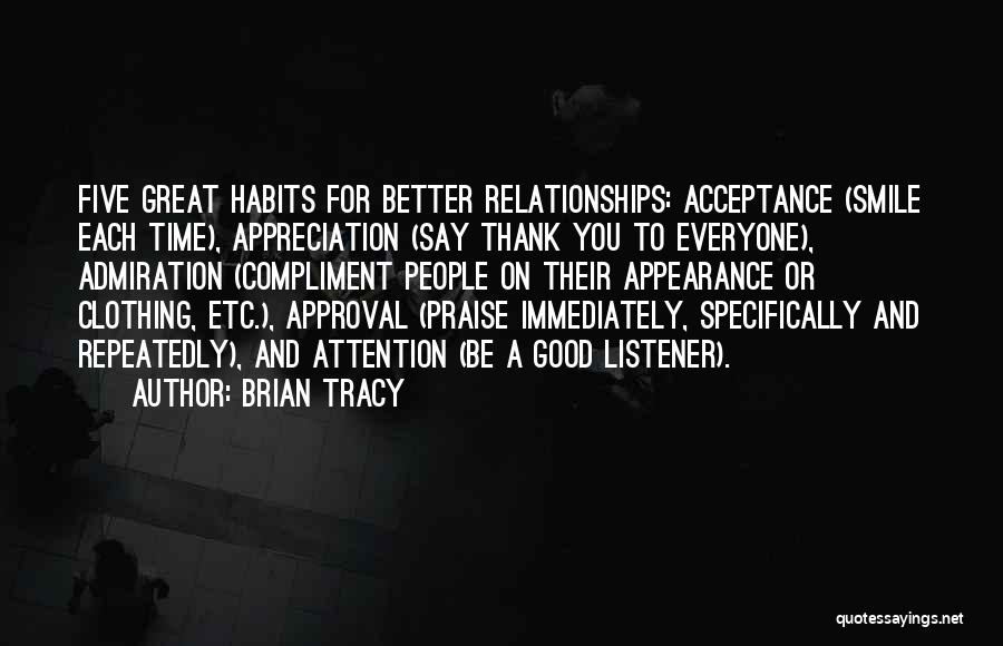 Brian Tracy Quotes: Five Great Habits For Better Relationships: Acceptance (smile Each Time), Appreciation (say Thank You To Everyone), Admiration (compliment People On