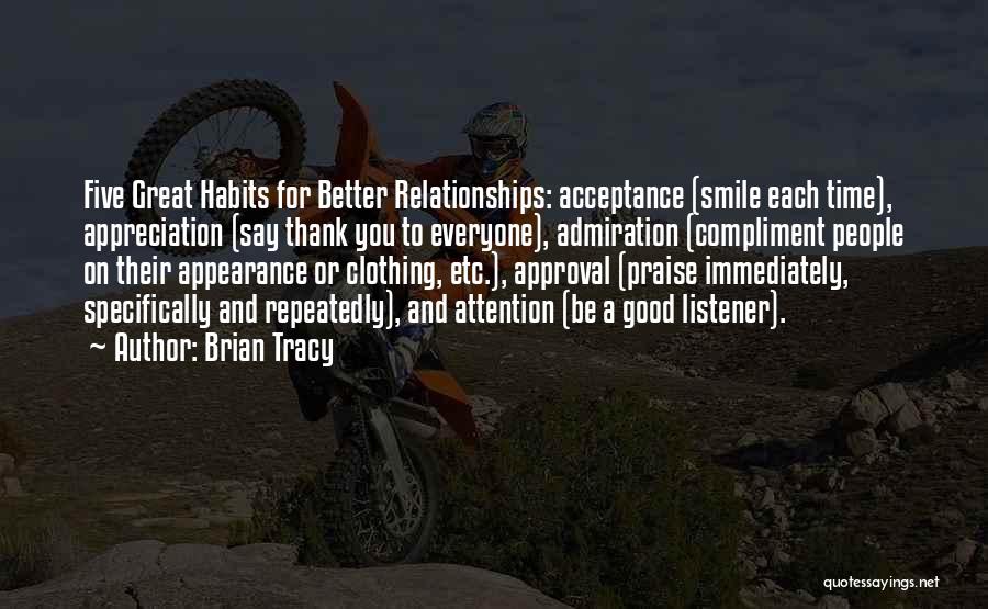 Brian Tracy Quotes: Five Great Habits For Better Relationships: Acceptance (smile Each Time), Appreciation (say Thank You To Everyone), Admiration (compliment People On