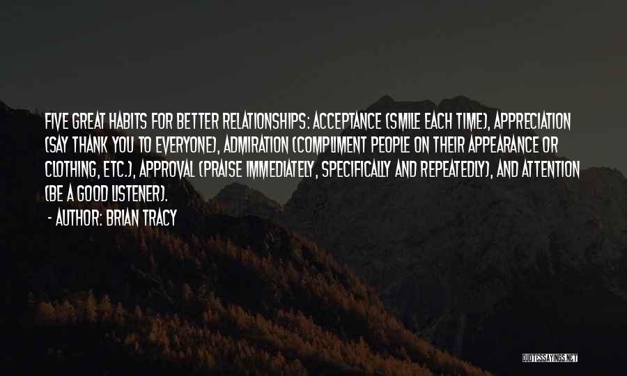 Brian Tracy Quotes: Five Great Habits For Better Relationships: Acceptance (smile Each Time), Appreciation (say Thank You To Everyone), Admiration (compliment People On