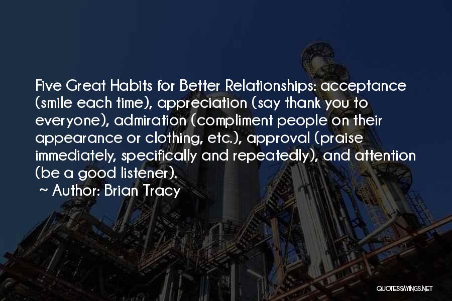 Brian Tracy Quotes: Five Great Habits For Better Relationships: Acceptance (smile Each Time), Appreciation (say Thank You To Everyone), Admiration (compliment People On