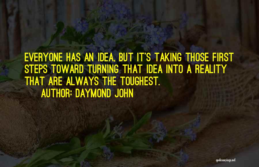 Daymond John Quotes: Everyone Has An Idea, But It's Taking Those First Steps Toward Turning That Idea Into A Reality That Are Always