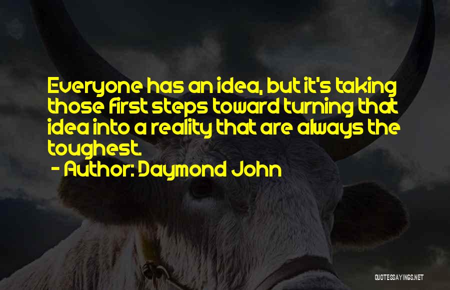 Daymond John Quotes: Everyone Has An Idea, But It's Taking Those First Steps Toward Turning That Idea Into A Reality That Are Always