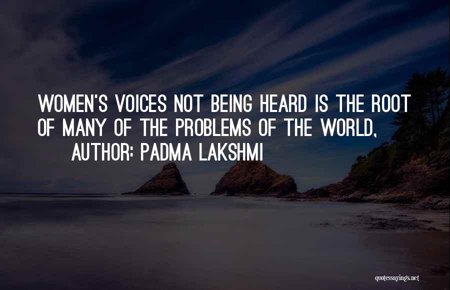 Padma Lakshmi Quotes: Women's Voices Not Being Heard Is The Root Of Many Of The Problems Of The World,