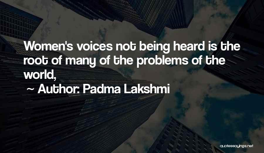 Padma Lakshmi Quotes: Women's Voices Not Being Heard Is The Root Of Many Of The Problems Of The World,