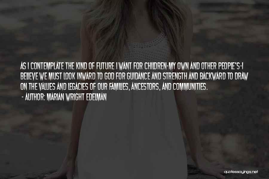 Marian Wright Edelman Quotes: As I Contemplate The Kind Of Future I Want For Children-my Own And Other People's-i Believe We Must Look Inward