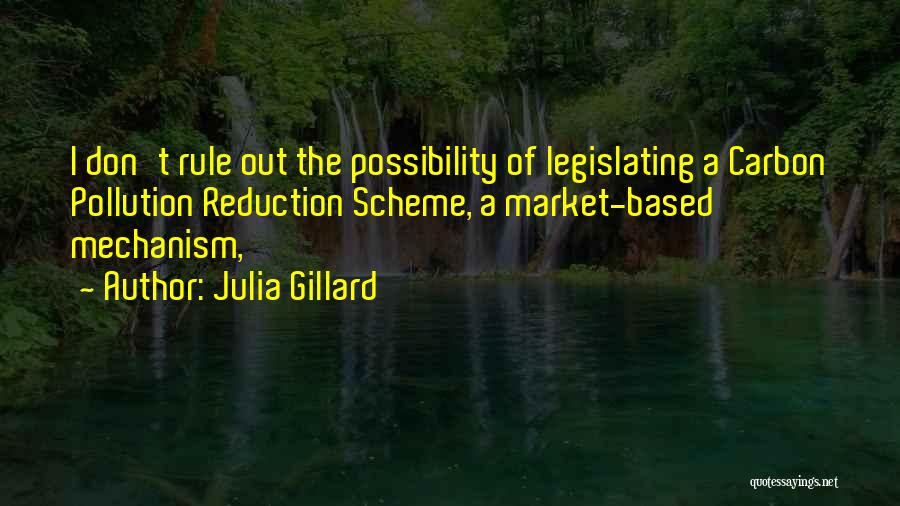 Julia Gillard Quotes: I Don't Rule Out The Possibility Of Legislating A Carbon Pollution Reduction Scheme, A Market-based Mechanism,