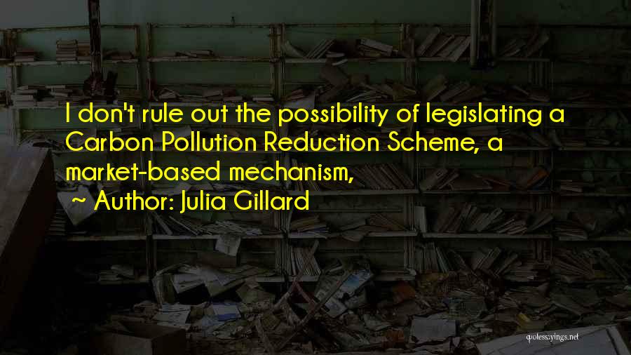 Julia Gillard Quotes: I Don't Rule Out The Possibility Of Legislating A Carbon Pollution Reduction Scheme, A Market-based Mechanism,