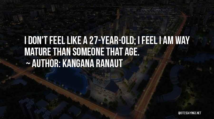Kangana Ranaut Quotes: I Don't Feel Like A 27-year-old; I Feel I Am Way Mature Than Someone That Age.