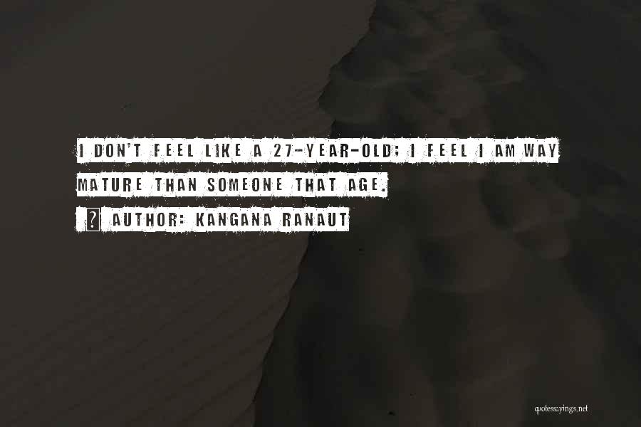 Kangana Ranaut Quotes: I Don't Feel Like A 27-year-old; I Feel I Am Way Mature Than Someone That Age.