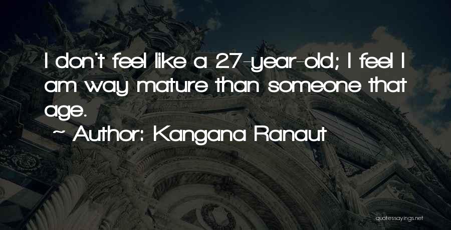 Kangana Ranaut Quotes: I Don't Feel Like A 27-year-old; I Feel I Am Way Mature Than Someone That Age.