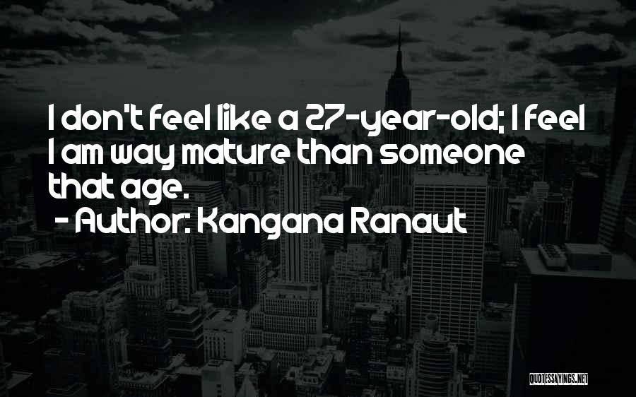Kangana Ranaut Quotes: I Don't Feel Like A 27-year-old; I Feel I Am Way Mature Than Someone That Age.