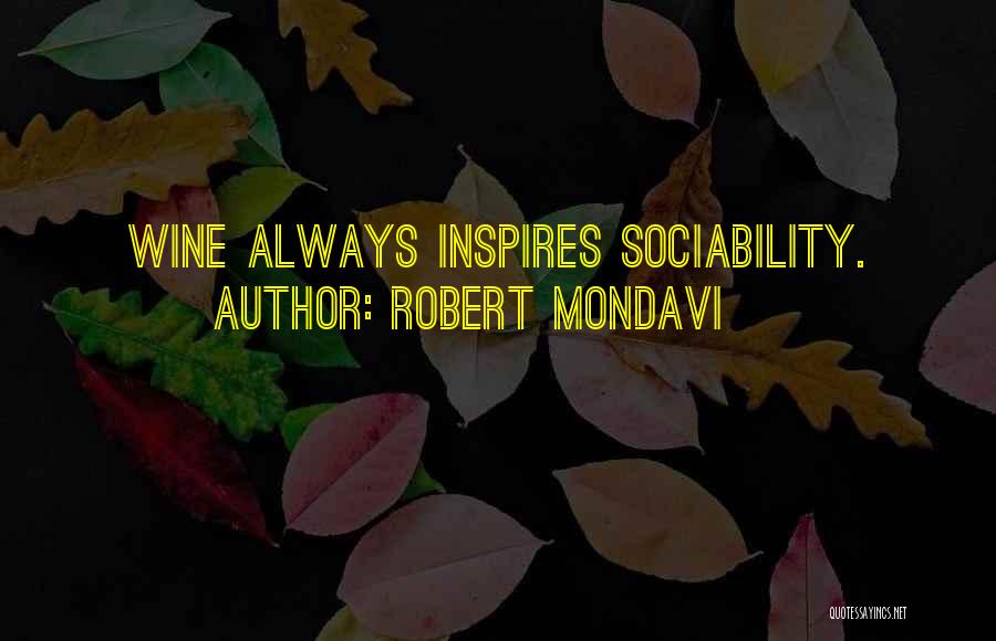 Robert Mondavi Quotes: Wine Always Inspires Sociability.