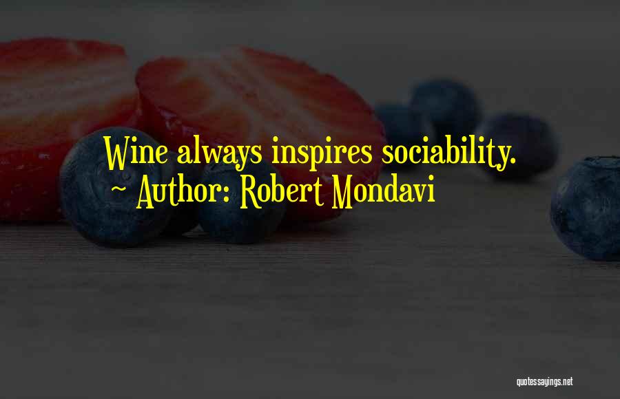 Robert Mondavi Quotes: Wine Always Inspires Sociability.