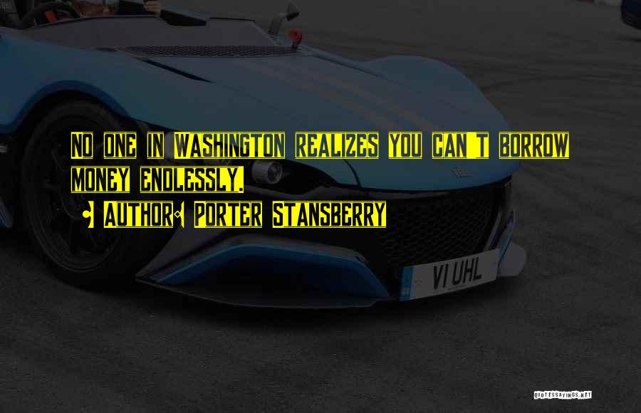 Porter Stansberry Quotes: No One In Washington Realizes You Can't Borrow Money Endlessly.