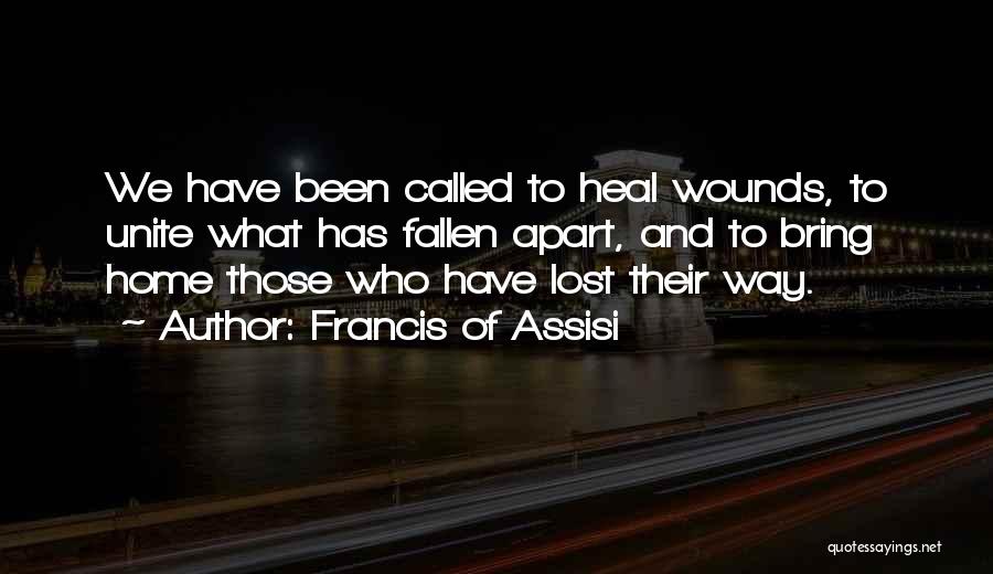 Francis Of Assisi Quotes: We Have Been Called To Heal Wounds, To Unite What Has Fallen Apart, And To Bring Home Those Who Have