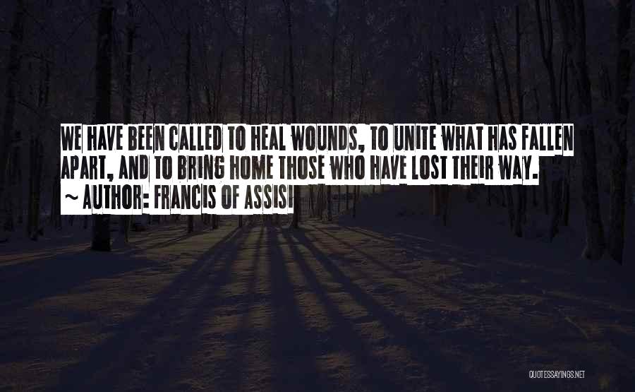 Francis Of Assisi Quotes: We Have Been Called To Heal Wounds, To Unite What Has Fallen Apart, And To Bring Home Those Who Have