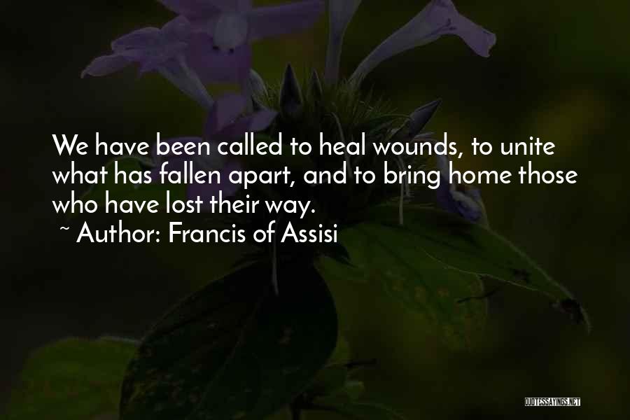 Francis Of Assisi Quotes: We Have Been Called To Heal Wounds, To Unite What Has Fallen Apart, And To Bring Home Those Who Have