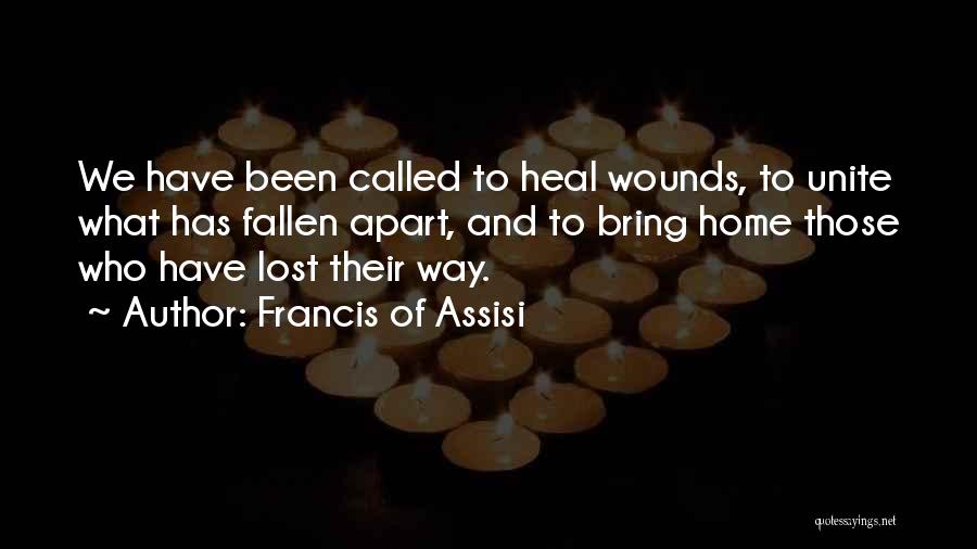 Francis Of Assisi Quotes: We Have Been Called To Heal Wounds, To Unite What Has Fallen Apart, And To Bring Home Those Who Have