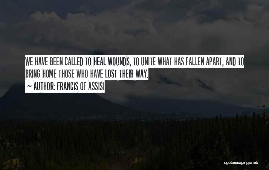 Francis Of Assisi Quotes: We Have Been Called To Heal Wounds, To Unite What Has Fallen Apart, And To Bring Home Those Who Have