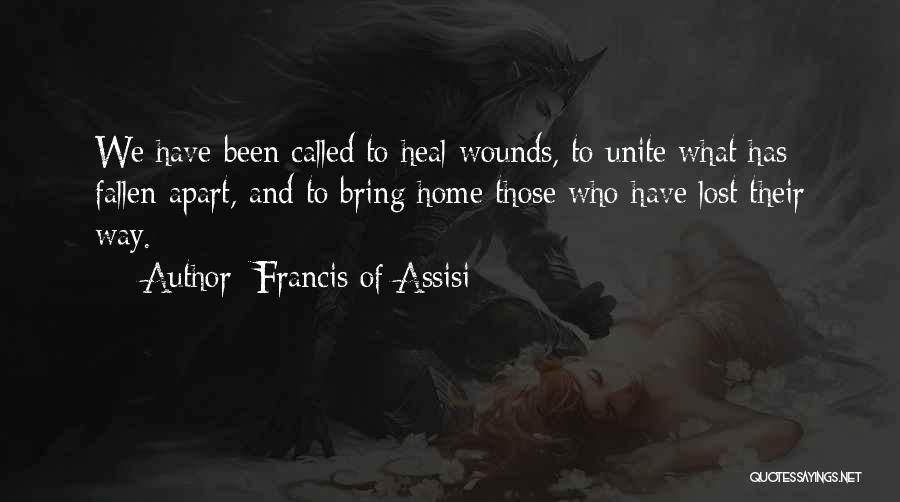 Francis Of Assisi Quotes: We Have Been Called To Heal Wounds, To Unite What Has Fallen Apart, And To Bring Home Those Who Have