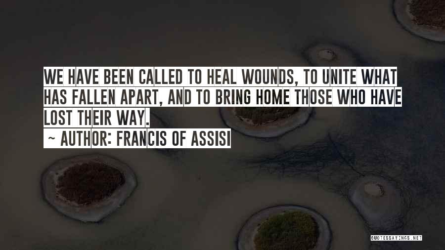 Francis Of Assisi Quotes: We Have Been Called To Heal Wounds, To Unite What Has Fallen Apart, And To Bring Home Those Who Have