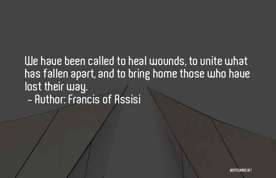 Francis Of Assisi Quotes: We Have Been Called To Heal Wounds, To Unite What Has Fallen Apart, And To Bring Home Those Who Have