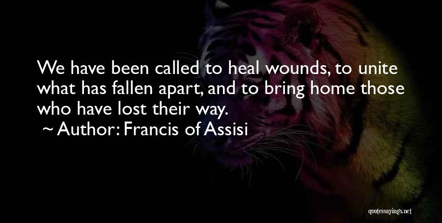 Francis Of Assisi Quotes: We Have Been Called To Heal Wounds, To Unite What Has Fallen Apart, And To Bring Home Those Who Have
