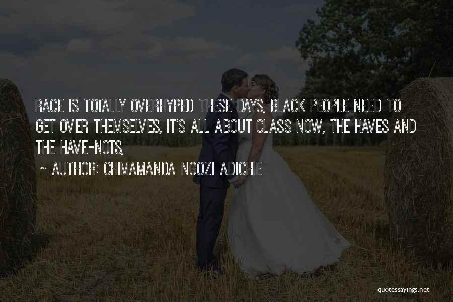 Chimamanda Ngozi Adichie Quotes: Race Is Totally Overhyped These Days, Black People Need To Get Over Themselves, It's All About Class Now, The Haves
