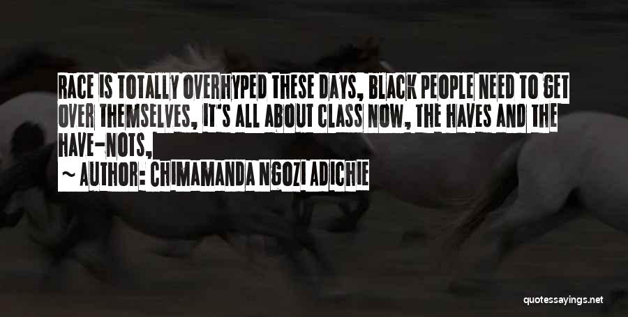 Chimamanda Ngozi Adichie Quotes: Race Is Totally Overhyped These Days, Black People Need To Get Over Themselves, It's All About Class Now, The Haves