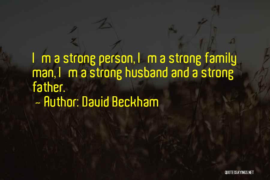 David Beckham Quotes: I'm A Strong Person, I'm A Strong Family Man, I'm A Strong Husband And A Strong Father.