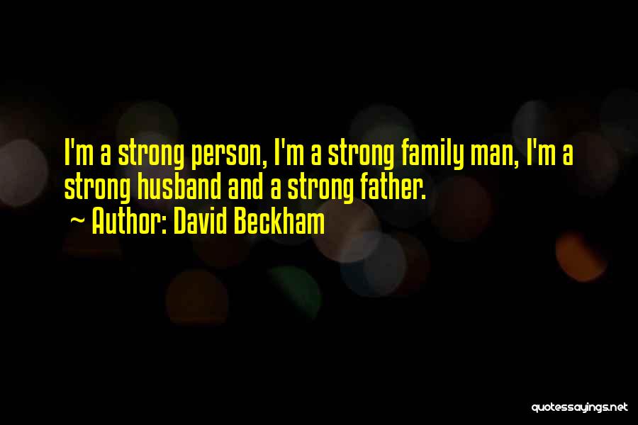 David Beckham Quotes: I'm A Strong Person, I'm A Strong Family Man, I'm A Strong Husband And A Strong Father.