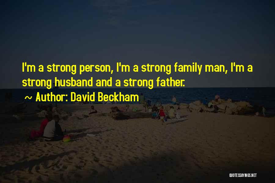 David Beckham Quotes: I'm A Strong Person, I'm A Strong Family Man, I'm A Strong Husband And A Strong Father.