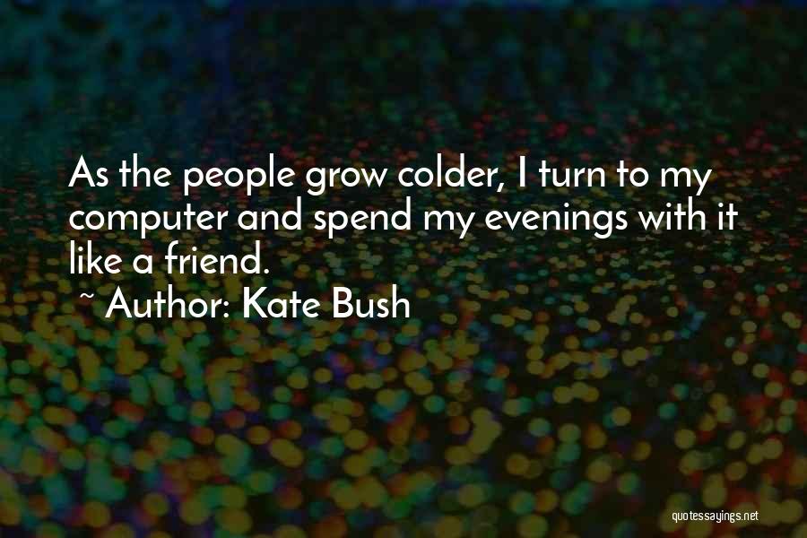 Kate Bush Quotes: As The People Grow Colder, I Turn To My Computer And Spend My Evenings With It Like A Friend.