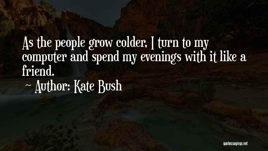 Kate Bush Quotes: As The People Grow Colder, I Turn To My Computer And Spend My Evenings With It Like A Friend.