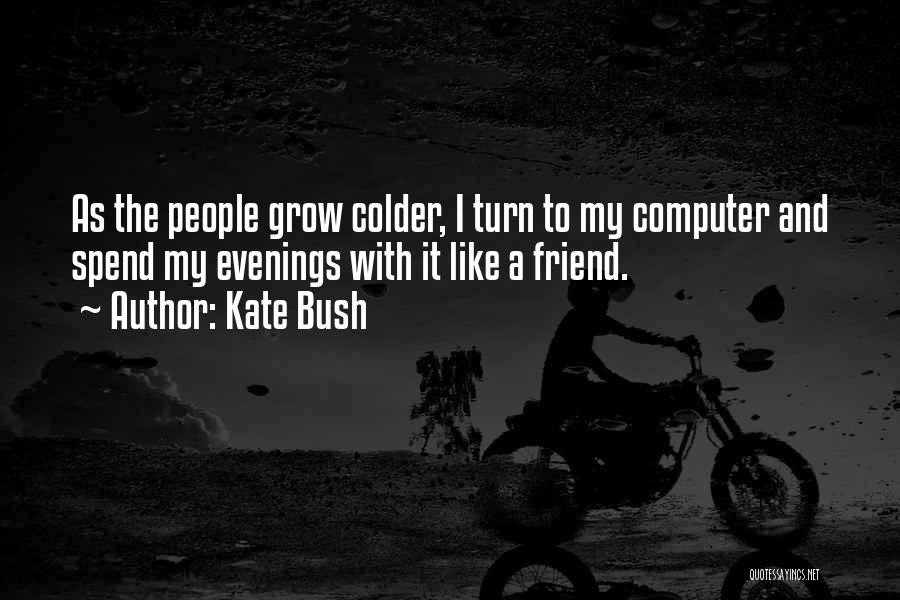 Kate Bush Quotes: As The People Grow Colder, I Turn To My Computer And Spend My Evenings With It Like A Friend.