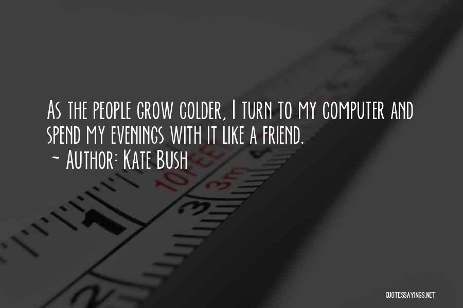 Kate Bush Quotes: As The People Grow Colder, I Turn To My Computer And Spend My Evenings With It Like A Friend.