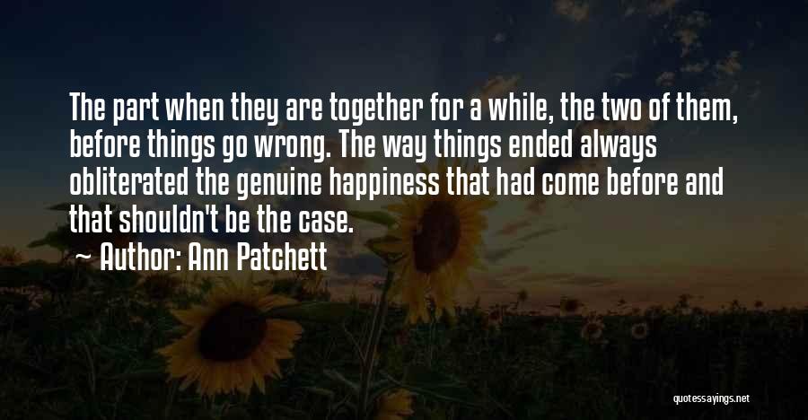 Ann Patchett Quotes: The Part When They Are Together For A While, The Two Of Them, Before Things Go Wrong. The Way Things