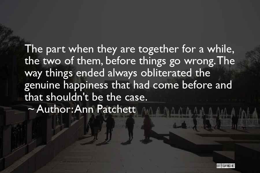 Ann Patchett Quotes: The Part When They Are Together For A While, The Two Of Them, Before Things Go Wrong. The Way Things