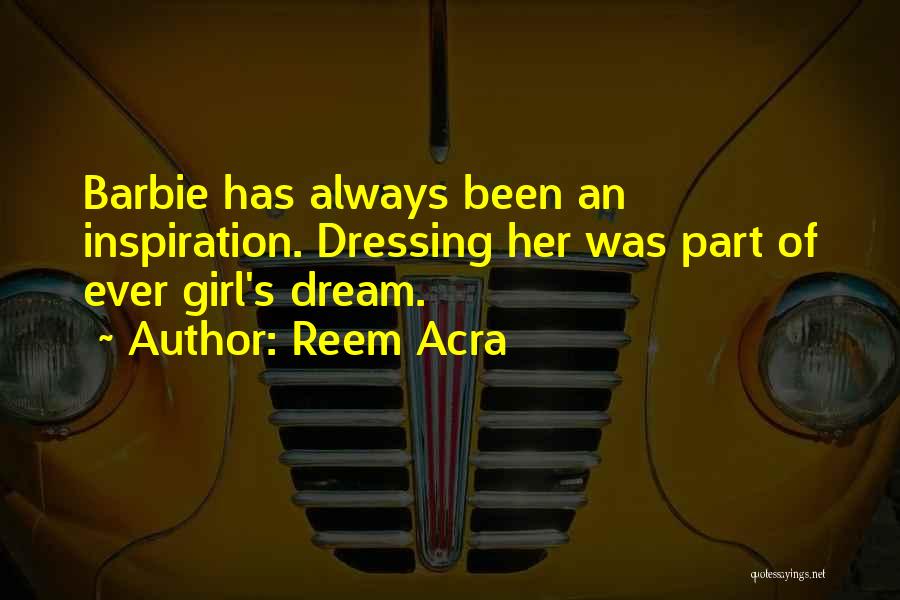 Reem Acra Quotes: Barbie Has Always Been An Inspiration. Dressing Her Was Part Of Ever Girl's Dream.