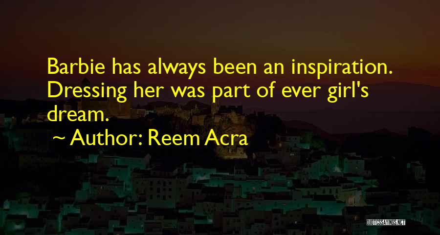 Reem Acra Quotes: Barbie Has Always Been An Inspiration. Dressing Her Was Part Of Ever Girl's Dream.